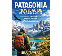 Patagonia Travel Guide for First-Time Travelers: A Practical Guide to Planning Your Trip, Choosing the Best Season, Exploring Top Destinations, and Avoiding Common Mistakes