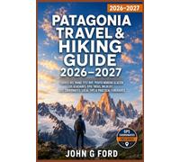 Patagonia Travel & Hiking Guide 2026-2027: Torres del Paine, Fitz Roy, Perito Moreno Glacier, Los Glaciares, Epic Treks, Wildlife, GPS Coordinates, Local Tips & Practical Itineraries