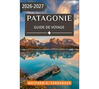 Patagonie Guide De Voyage 2026-2027: De Puerto Natales à El Calafate, avec des sentiers, de la faune, des glaciers et la Ruta 40
