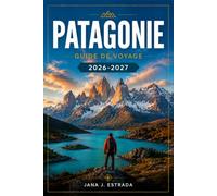 PATAGONIE GUIDE DE VOYAGE 2026-2027: D'El Calafate à Torres del Paine avec des itinéraires régionaux, des sentiers glaciaires, le Fitz Roy, l'observation de la faune et les passages de frontière.