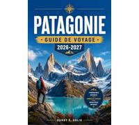 PATAGONIE GUIDE DE VOYAGE 2026-2027: Itinéraires de randonnée, rencontres avec la faune sauvage, traversées de glaciers, logistique frontalière et planification pratique pour le Chili et l'Argentine