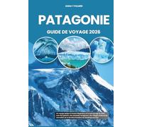 PATAGONIE GUIDE DE VOYAGE 2026: Un voyage épique à travers l'Argentine et le sud sauvage du Chili avec des glaciers, des sommets vertigineux, des ... de la dernière frontière de l'Amérique du Sud