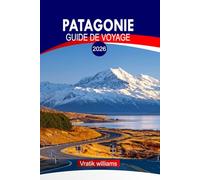 PATAGONIE GUIDE DE VOYAGE 2026: Vacances en Patagonie : glaciers épiques, faune et randonnées au bout du monde