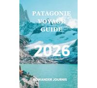 PATAGONIE VOYAGE GUIDE 2026: Là où la beauté sauvage et la sérénité convergent