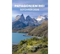PATAGONIEN-REI SEFÜHRER 2026: Erkunden Sie die Stadt wie ein Einheimischer: Torres del Paine, Perito-Moreno-Gletscher, Ushuaia, Wildtierbeobachtungen, Packlisten, Insider-Tipps, Reiserouten & Chile-Ab