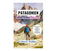 PATAGONIEN REISEFÜHRER 2025-2026: Alles, was Sie wissen müssen, um Patagonien wie ein Einheimischer zu erkunden