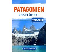 Patagonien Reiseführer 2025-2026: Die Reise eines Abenteurers durch Argentiniens ungezähmte Wildnis, Gletscher und endlose Horizonte