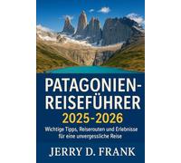 Patagonien-Reiseführer 2025- 2026: Wichtige Tipps, Reiserouten und Erlebnisse für eine unvergessliche Reise