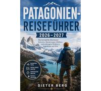 Patagonien-Reiseführer 2026-2027: Das komplette Abenteuer: Gletscher, Wanderungen, Wildtiere und verborgene Schätze in Argentinien und Chile