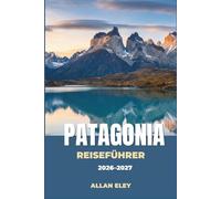 Patagonien-Reiseführer 2026-2027: Gletscher, Granittürme und Steppentiere im südlichen Chile und Argentinien