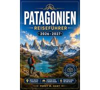 PATAGONIEN REISEFÜHRER 2026-2027: Planen Sie Ihre Reise durch das chilenische und argentinische Patagonien mit malerischen Autofahrten, ... mit Wildtieren und praktischen Reiserouten.