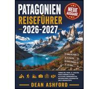 Patagonien Reiseführer 2026-2027: Torres del Paine, El Chaltén, Perito Moreno, W-Trek, Gletscher, Wanderrouten, Nationalparks, Reiserouten und Planungstipps (Ashford Complete Route Atlas Collection)