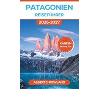 Patagonien Reiseführer 2026-2027 (VOLLFARBE): Torres del Paine, Perito-Moreno-Gletscher, Fitz Roy und El-Chaltén-Treks durch Chile und Argentinien mit detaillierten Karten