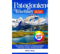 Patagonien Reiseführer 2026: Dein ultimativer Wander, Tier- und Abenteuerbegleiter für Argentinien und Chile - Komplette Reiserouten, Geheimtipps, Spartipps und Insider-Ratschläge
