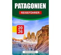 PATAGONIEN REISEFÜHRER 2026: Entdecken Sie atemberaubende Landschaften, Gletscher, Trekkingrouten, Abenteuer in der Tierwelt, die lokale Kultur und wichtige Reisetipps für eine epische Reise