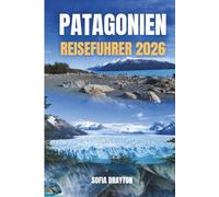 PATAGONIEN-REISEFÜHRER 2026: Granit Türme, sich bewegende Gletscher, endlose Horizonte