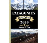 PATAGONIEN REISEFÜHRER 2026: Ihr Reisebegleiter zum Erkunden und Genießen der Attraktionen dieses Reiseziels, das man unbedingt besuchen muss. (Epische Reisen - Reiseführer-Serie)