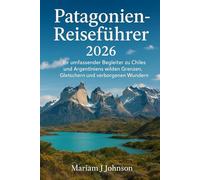 Patagonien-Reiseführer 2026: Ihr umfassender Begleiter zu Chiles und Argentiniens wilden Grenzen, Gletschern und verborgenen Wundern