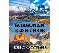 Patagonien-Reiseführer 2026: Reise ans Ende der Welt - Ein umfassender Reisebegleiter von Gletschern bis zu Gauchos