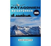 PATAGONIEN REISEFÜHRER 2026: Was die Berge nie laut sagen, Eine Reise durch Stille und Stein