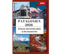 PATAGONIEN REISEFÜHRER 2026: Wo Gletscher, Gipfel und Kultur amRande der Welt aufeinandertreffen.