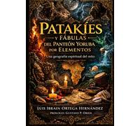 PATAKÍES Y FÁBULAS DEL PANTEÓN YORUBA POR ELEMENTOS: Una geografía espiritual del mito. (EL PANTEÓN YORUBA EN LA DIÁSPORA)