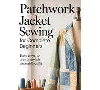 Patchwork Jacket Sewing for Complete Beginners: Easy Ways to Create Stylish Wearable Quilts