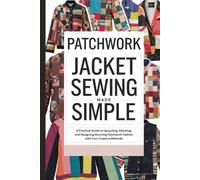 Patchwork Jacket Sewing Made Simple: A Practical Guide to Upcycling, Stitching, and Designing Stunning Patchwork Fashion with Four Creative Methods