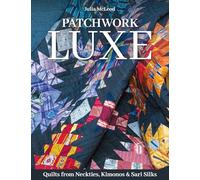 Patchwork Luxe: Quilts from Neckties, Kimonos & Sari Silks