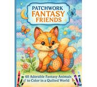 Patchwork Magic Creatures: 40 Charming Fantasy Animals to Color in a Quilted Realm