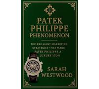 Patek Philippe Phenomenon - The Brilliant Marketing Strategies That Made Patek Philippe a Luxury Icon (Wealth and Success)
