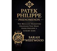 Patek Philippe PHENOMENON: THE BRILLIANT MARKETING STRATEGIES THAT MADE PATEK PHILIPPE A LUXURY ICON