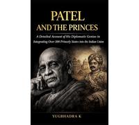 Patel and the Princes: A Detailed Account of His Diplomatic Genius in Integrating Over 500 Princely States into the Indian Union