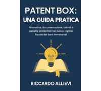 Patent Box: una Guida Pratica: Normativa, documentazione, calcoli e penalty protection nel nuovo regime fiscale dei beni immateriali
