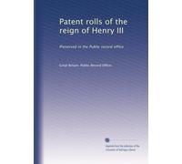 Patent rolls of the reign of Henry III: Preserved in the Public record office