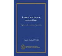 Patents and how to obtain them: Together with a summary of patent law