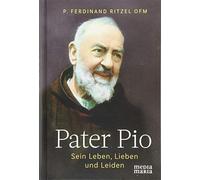 Pater Pio: Sein Leben, Lieben und Leiden
