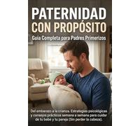 Paternidad con Propósito - Guía Completa para Padres Primerizos.: Del embarazo a la crianza Estrategias psicológicas y consejos prácticos semana a ... tu bebé y tu pareja (Sin perder la cabeza).