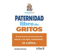 Paternidad libre de gritos / ScreamFree Parenting: El acercamiento revolucionario para educar a tus hijos, manteniendo la calma / The Revolutionary Approach to Raising Your Kids by Keeping Your Cool