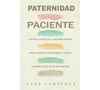 Paternidad Paciente: Control Eficaz de la Ira para Padres para Ayudarle a Mantener la Calma Cuando sus Hijos se Portan Mal (Crianza sin Ira)