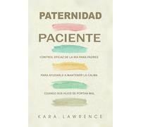 Paternidad Paciente: Control Eficaz de la Ira para Padres para Ayudarle a Mantener la Calma Cuando sus Hijos se Portan Mal (Crianza sin Ira)