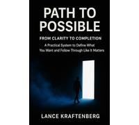 Path to Possible: From Clarity to Completion - A Practical System to Define What You Want and Follow Through Like It Matters