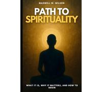 Path to Spirituality: What It Is, Why It Matters, and How to Begin