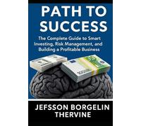 Path to success: The complete guide to smart investing, Risk management, and building a Profitable Business