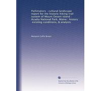 Pathmakers : cultural landscape report for the historic hiking trail system of Mount Desert Island : Acadia National Park, Maine : history, existing conditions, & analysis