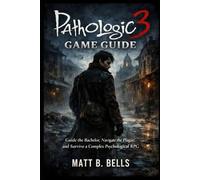 Pathologic 3 Game Guide: Guide the Bachelor, Navigate the Plague, and Survive a Complex Psychological RPG