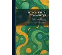 Pathologie Du Sympathique: Essai d'Anatomo-Physio-Pathologie Clinique