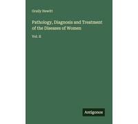 Pathology, Diagnosis and Treatment of the Diseases of Women: Vol. II