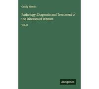 Pathology, Diagnosis and Treatment of the Diseases of Women: Vol. II
