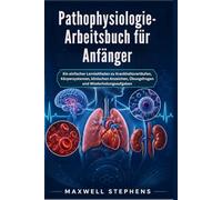 Pathophysiologie-Arbeitsbuch für Anfänger: Ein einfacher Lernleitfaden zu Krankheitsverläufen, Körpersystemen, klinischen Anzeichen, Übungsfragen und Wiederholungsaufgaben
